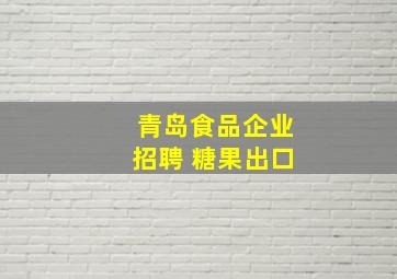 青岛食品企业招聘 糖果出口